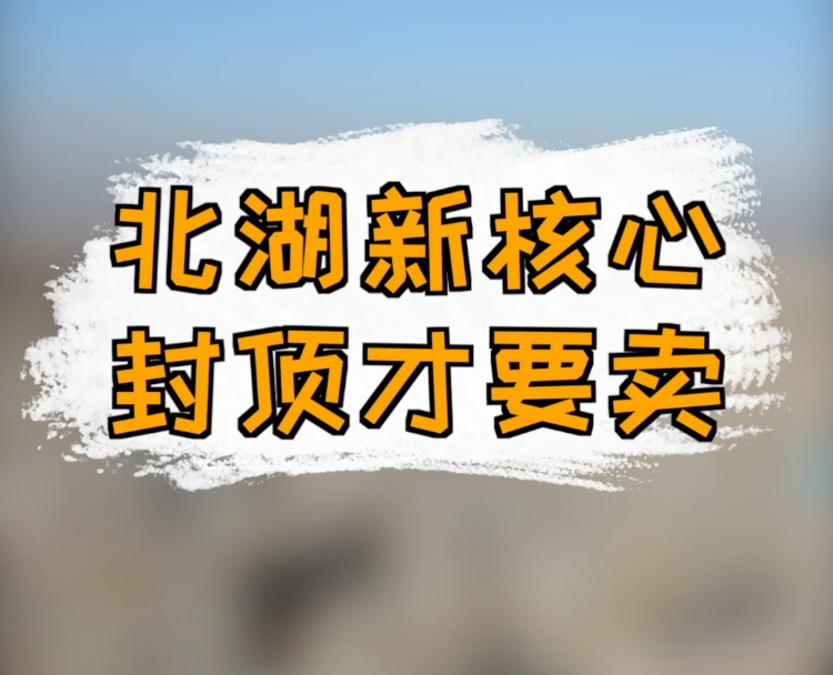 北湖新核心 封顶才要卖